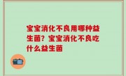 宝宝消化不良用哪种益生菌？宝宝消化不良吃什么益生菌