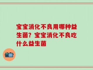 宝宝消化不良用哪种益生菌？宝宝消化不良吃什么益生菌