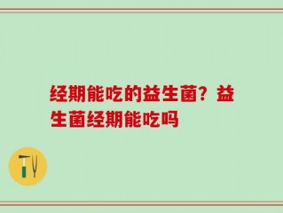 经期能吃的益生菌？益生菌经期能吃吗