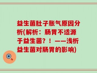 益生菌肚子胀气原因分析(解析：肠胃不适源于益生菌？！——浅析益生菌对肠胃的影响)