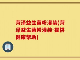 菏泽益生菌粉灌装(菏泽益生菌粉灌装-提供健康帮助)