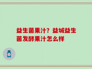 益生菌果汁？益城益生菌发酵果汁怎么样