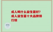 成人喝什么益生菌好？成人益生菌十大品牌排行榜