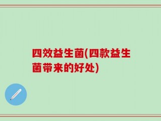 四效益生菌(四款益生菌带来的好处)