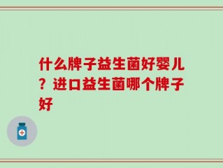 什么牌子益生菌好婴儿？进口益生菌哪个牌子好