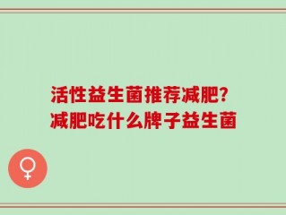 活性益生菌推荐减肥？减肥吃什么牌子益生菌