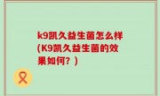 k9凯久益生菌怎么样(K9凯久益生菌的效果如何？)