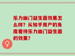乐力幽门益生菌效果怎么样？从知乎用户的角度看待乐力幽门益生菌的效果？