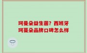 珂曼朵益生菌？西班牙珂蔓朵品牌口碑怎么样