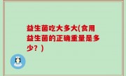 益生菌吃大多大(食用益生菌的正确重量是多少？)