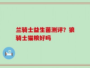兰骑士益生菌测评？狼骑士猫粮好吗