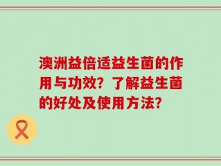 澳洲益倍适益生菌的作用与功效？了解益生菌的好处及使用方法？