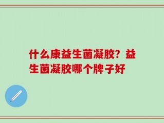 什么康益生菌凝胶？益生菌凝胶哪个牌子好