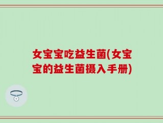 女宝宝吃益生菌(女宝宝的益生菌摄入手册)