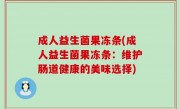 成人益生菌果冻条(成人益生菌果冻条：维护肠道健康的美味选择)