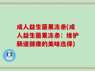 成人益生菌果冻条(成人益生菌果冻条：维护肠道健康的美味选择)
