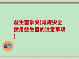 益生菌常安(常规安全使用益生菌的注意事项)