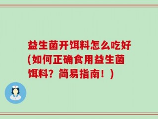 益生菌开饵料怎么吃好(如何正确食用益生菌饵料？简易指南！)