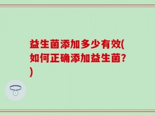 益生菌添加多少有效(如何正确添加益生菌？)