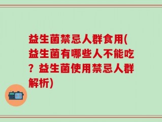 益生菌禁忌人群食用(益生菌有哪些人不能吃？益生菌使用禁忌人群解析)