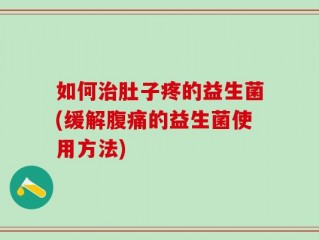 如何治肚子疼的益生菌(缓解腹痛的益生菌使用方法)