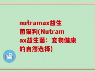 nutramax益生菌猫狗(Nutramax益生菌：宠物健康的自然选择)