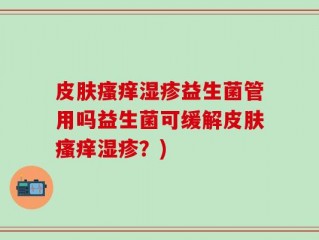 皮肤瘙痒湿疹益生菌管用吗益生菌可缓解皮肤瘙痒湿疹？)