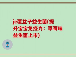 je覆盆子益生菌(提升宝宝免疫力：草莓味益生菌上市)