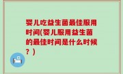 婴儿吃益生菌最佳服用时间(婴儿服用益生菌的最佳时间是什么时候？)