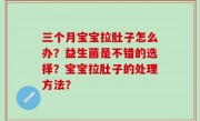 三个月宝宝拉肚子怎么办？益生菌是不错的选择？宝宝拉肚子的处理方法？