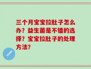 三个月宝宝拉肚子怎么办？益生菌是不错的选择？宝宝拉肚子的处理方法？