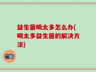 益生菌喝太多怎么办(喝太多益生菌的解决方法)
