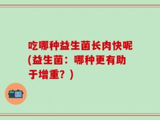 吃哪种益生菌长肉快呢(益生菌：哪种更有助于增重？)