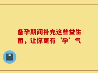 备孕期间补充这些益生菌，让你更有‘孕’气