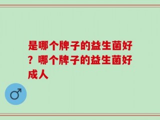 是哪个牌子的益生菌好？哪个牌子的益生菌好成人