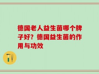 德国老人益生菌哪个牌子好？德国益生菌的作用与功效