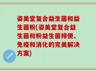 姿美堂复合益生菌和益生菌粉(姿美堂复合益生菌和粉益生菌排便、免疫和消化的完美解决方案)