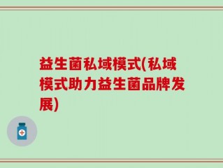 益生菌私域模式(私域模式助力益生菌品牌发展)