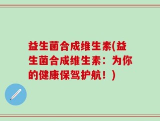 益生菌合成维生素(益生菌合成维生素：为你的健康保驾护航！)