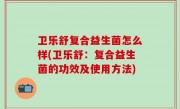 卫乐舒复合益生菌怎么样(卫乐舒：复合益生菌的功效及使用方法)