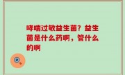哮喘过敏益生菌？益生菌是什么药啊，管什么的啊