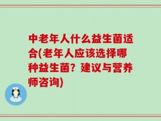 中老年人什么益生菌适合(老年人应该选择哪种益生菌？建议与营养师咨询)