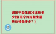 谓乐宁益生菌冷冻粉多少钱(乐宁冷冻益生菌粉价格是多少？)