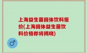 上海益生菌固体饮料报价(上海固体益生菌饮料价格即将揭晓)
