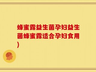 蜂蜜露益生菌孕妇益生菌蜂蜜露适合孕妇食用)