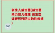 新生人益生菌(益生菌助力婴儿健康 微生态调理可预防过敏性疾病)