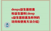 denps益生菌胶囊和益生菌粉(denps益生菌胶囊及粉剂的功效和使用方法介绍)