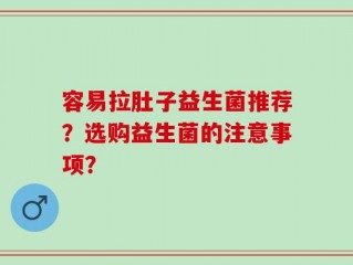 容易拉肚子益生菌推荐？选购益生菌的注意事项？