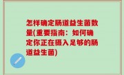 怎样确定肠道益生菌数量(重要指南：如何确定你正在摄入足够的肠道益生菌)