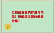 仁和益生菌的作用与功效？详解益生菌的健康效果？